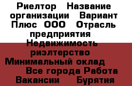 Риелтор › Название организации ­ Вариант Плюс, ООО › Отрасль предприятия ­ Недвижимость, риэлтерство › Минимальный оклад ­ 70 000 - Все города Работа » Вакансии   . Бурятия респ.